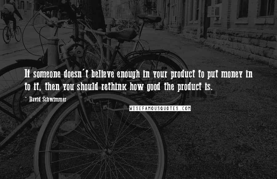 David Schwimmer Quotes: If someone doesn't believe enough in your product to put money in to it, then you should rethink how good the product is.