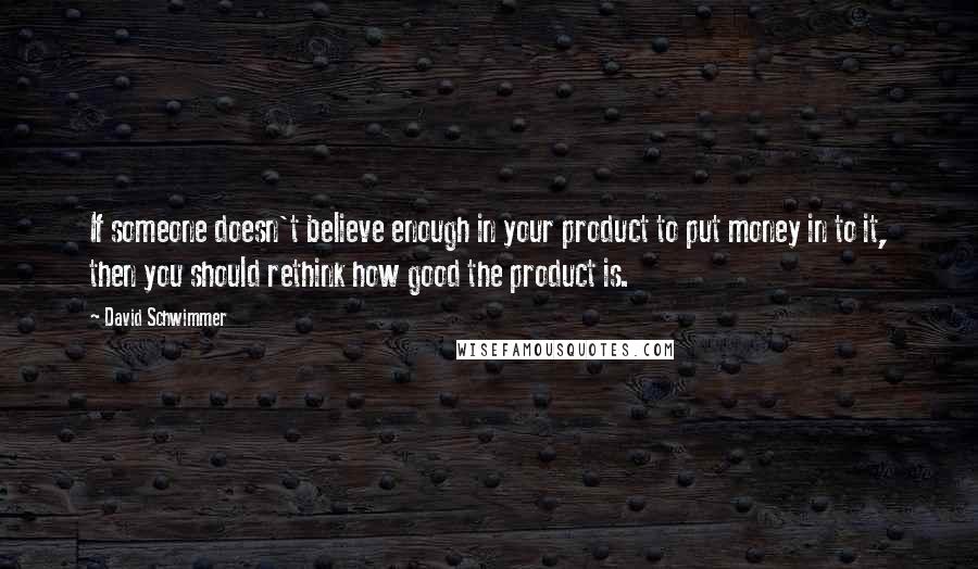 David Schwimmer Quotes: If someone doesn't believe enough in your product to put money in to it, then you should rethink how good the product is.