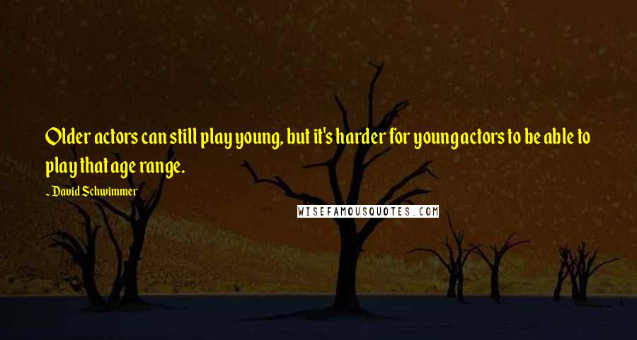 David Schwimmer Quotes: Older actors can still play young, but it's harder for young actors to be able to play that age range.