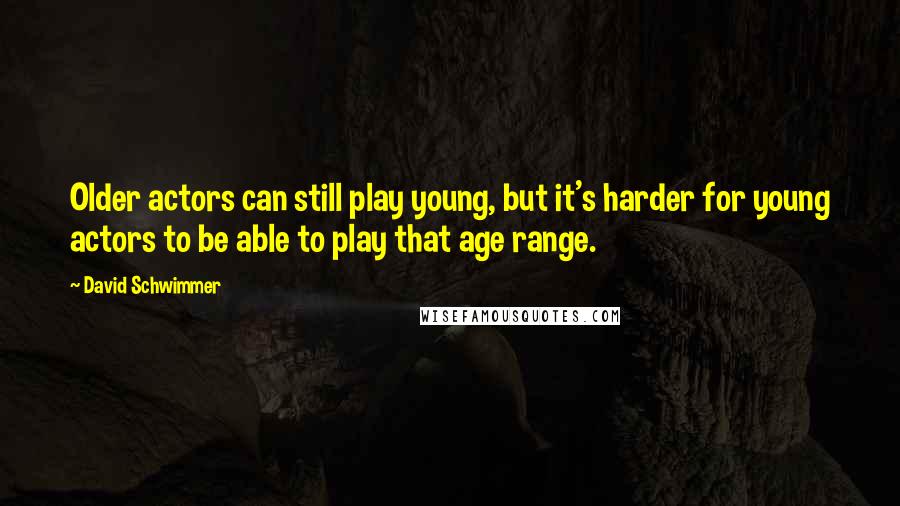 David Schwimmer Quotes: Older actors can still play young, but it's harder for young actors to be able to play that age range.