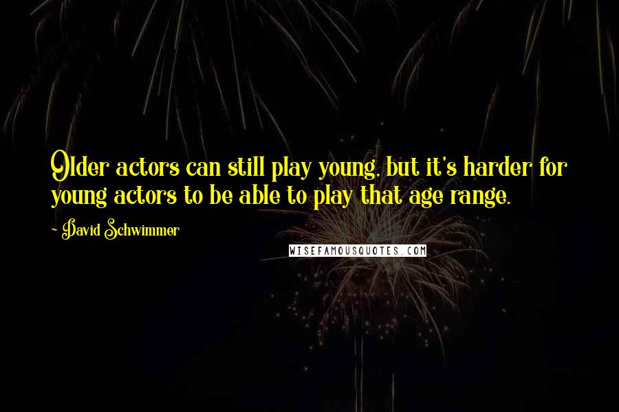 David Schwimmer Quotes: Older actors can still play young, but it's harder for young actors to be able to play that age range.