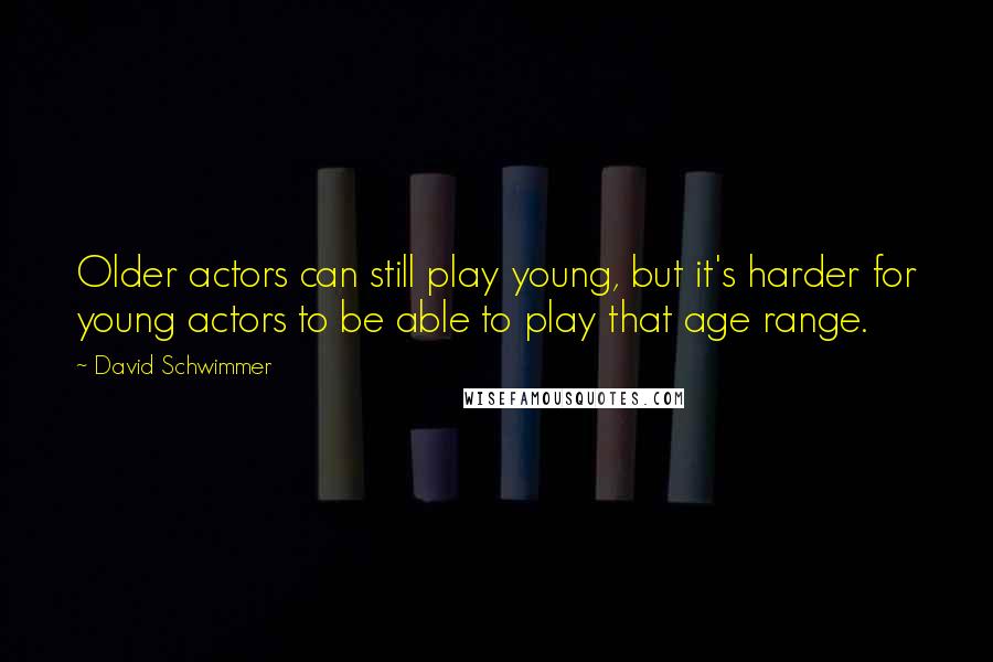 David Schwimmer Quotes: Older actors can still play young, but it's harder for young actors to be able to play that age range.