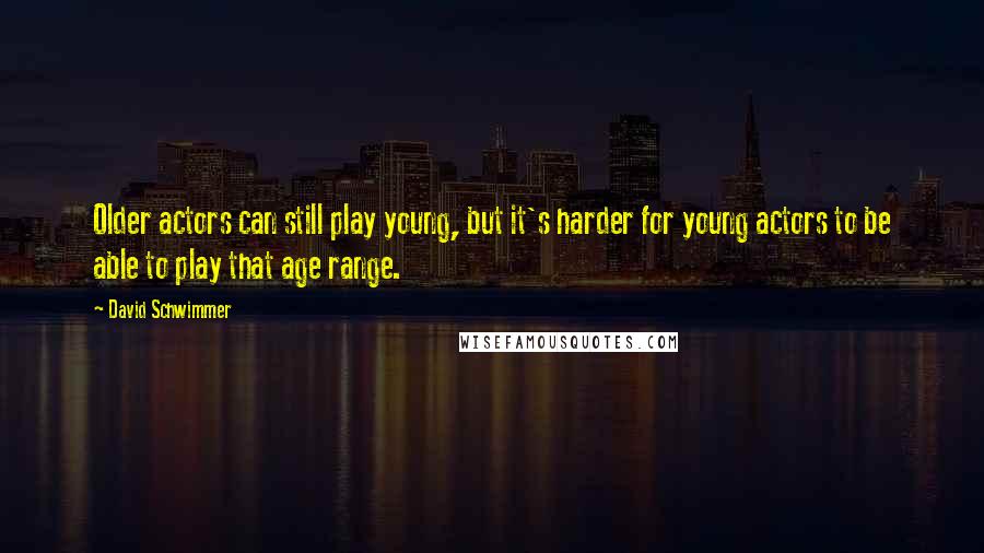 David Schwimmer Quotes: Older actors can still play young, but it's harder for young actors to be able to play that age range.