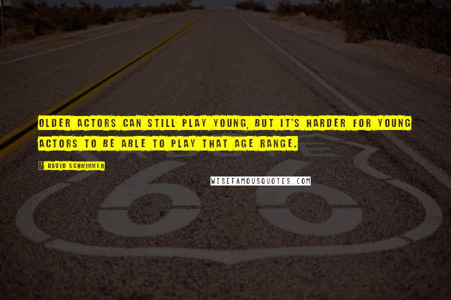 David Schwimmer Quotes: Older actors can still play young, but it's harder for young actors to be able to play that age range.