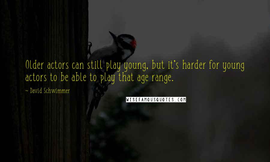 David Schwimmer Quotes: Older actors can still play young, but it's harder for young actors to be able to play that age range.