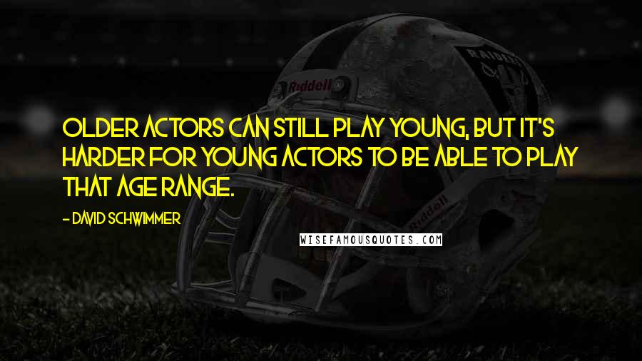 David Schwimmer Quotes: Older actors can still play young, but it's harder for young actors to be able to play that age range.