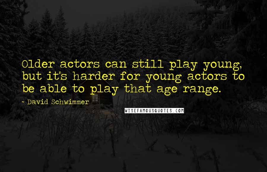 David Schwimmer Quotes: Older actors can still play young, but it's harder for young actors to be able to play that age range.