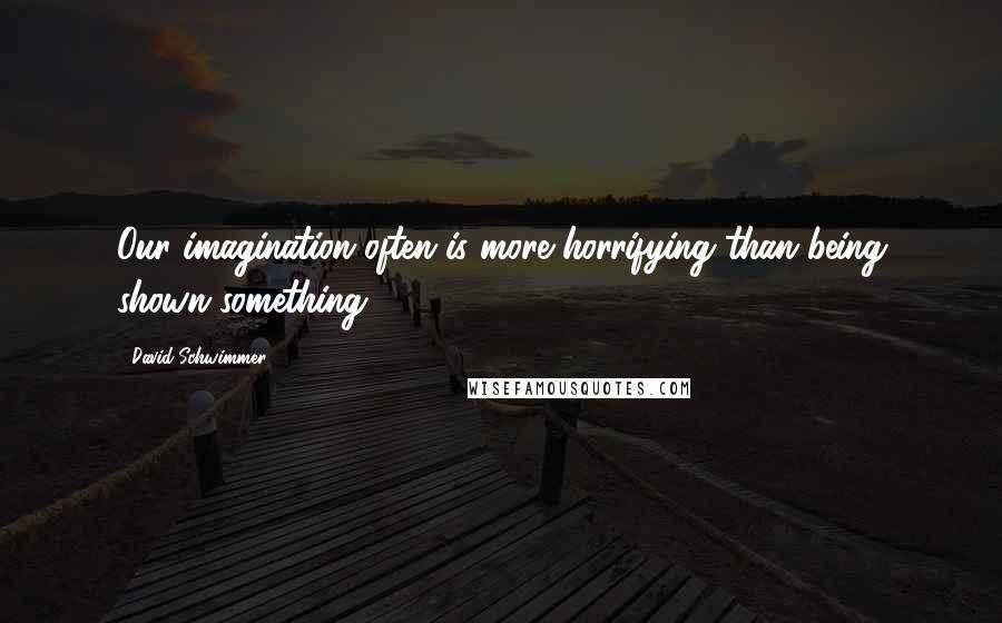 David Schwimmer Quotes: Our imagination often is more horrifying than being shown something.