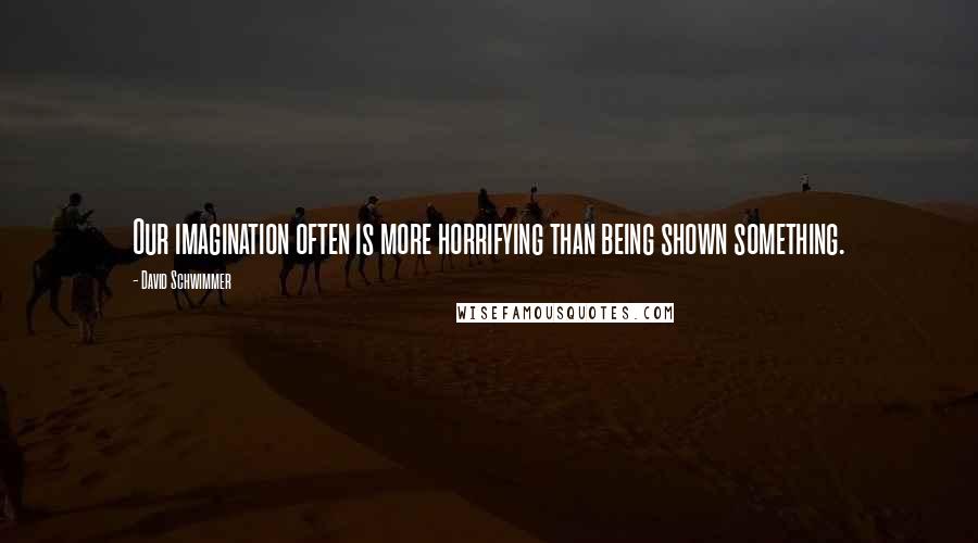 David Schwimmer Quotes: Our imagination often is more horrifying than being shown something.