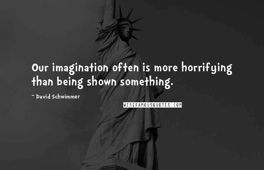 David Schwimmer Quotes: Our imagination often is more horrifying than being shown something.