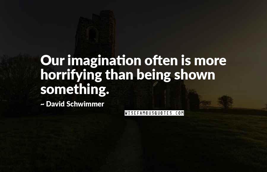 David Schwimmer Quotes: Our imagination often is more horrifying than being shown something.