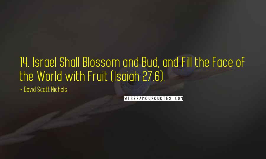 David Scott Nichols Quotes: 14. Israel Shall Blossom and Bud, and Fill the Face of the World with Fruit (Isaiah 27:6):