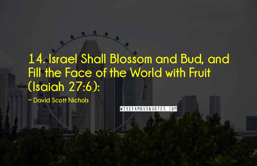 David Scott Nichols Quotes: 14. Israel Shall Blossom and Bud, and Fill the Face of the World with Fruit (Isaiah 27:6):