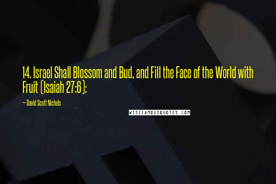 David Scott Nichols Quotes: 14. Israel Shall Blossom and Bud, and Fill the Face of the World with Fruit (Isaiah 27:6):