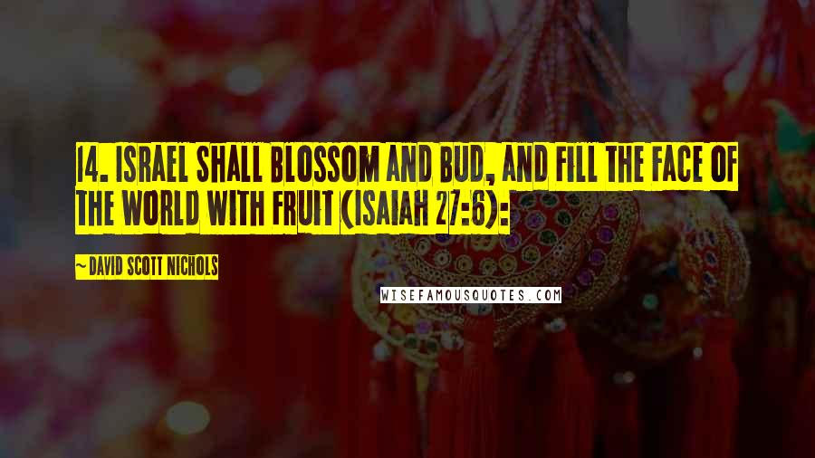 David Scott Nichols Quotes: 14. Israel Shall Blossom and Bud, and Fill the Face of the World with Fruit (Isaiah 27:6):