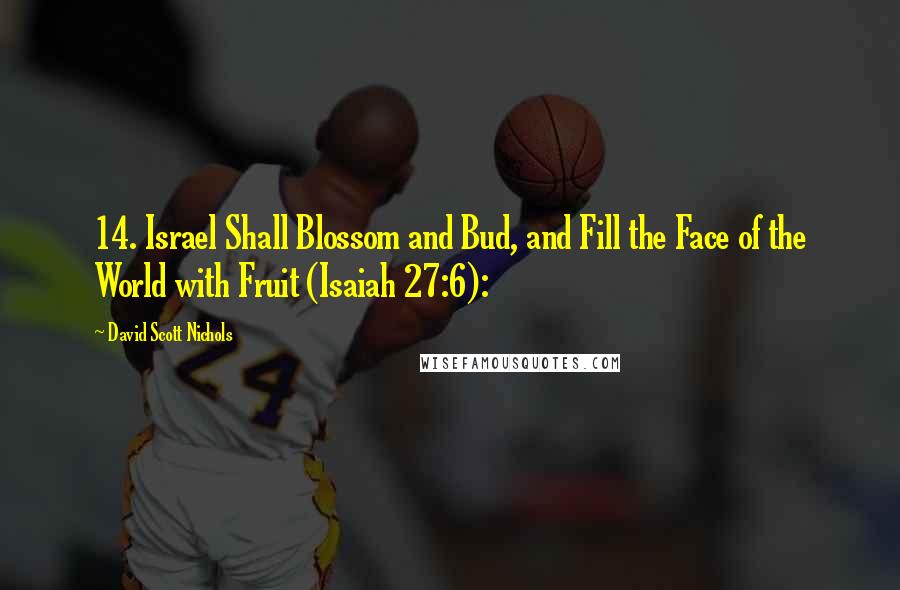 David Scott Nichols Quotes: 14. Israel Shall Blossom and Bud, and Fill the Face of the World with Fruit (Isaiah 27:6):
