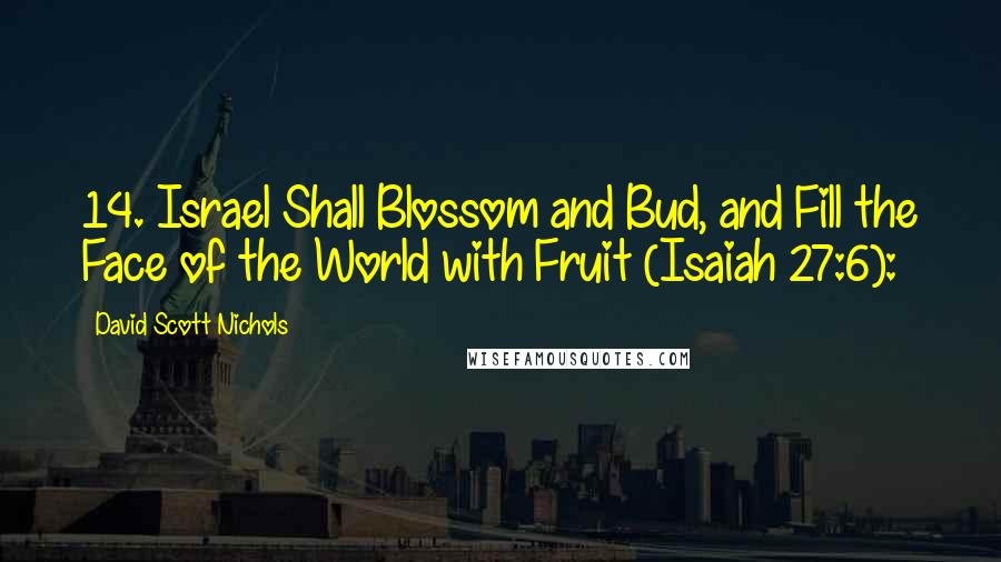 David Scott Nichols Quotes: 14. Israel Shall Blossom and Bud, and Fill the Face of the World with Fruit (Isaiah 27:6):