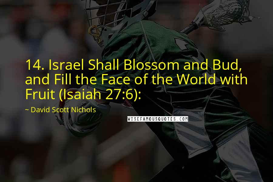 David Scott Nichols Quotes: 14. Israel Shall Blossom and Bud, and Fill the Face of the World with Fruit (Isaiah 27:6):