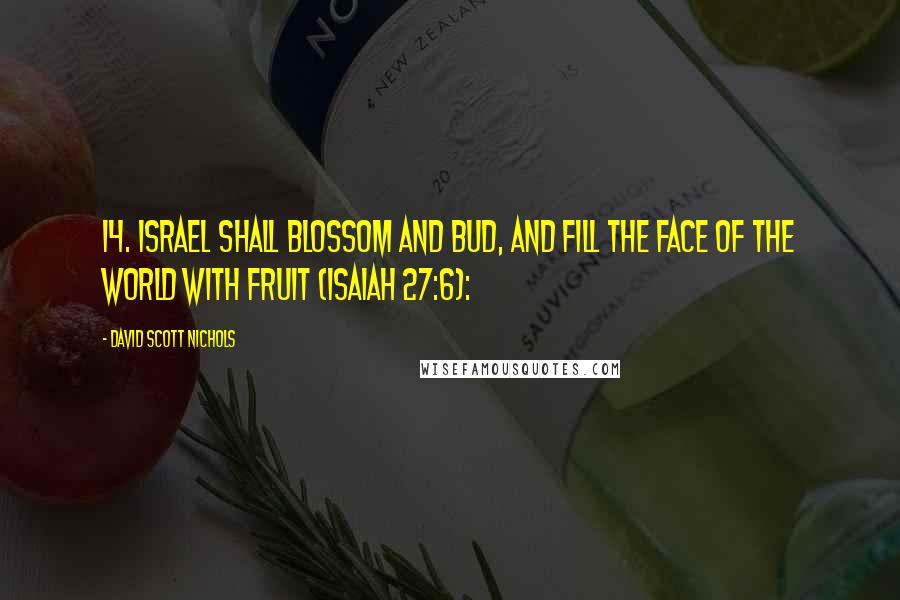 David Scott Nichols Quotes: 14. Israel Shall Blossom and Bud, and Fill the Face of the World with Fruit (Isaiah 27:6):