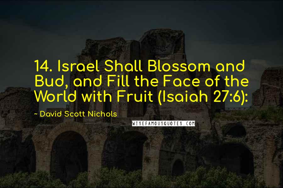 David Scott Nichols Quotes: 14. Israel Shall Blossom and Bud, and Fill the Face of the World with Fruit (Isaiah 27:6):