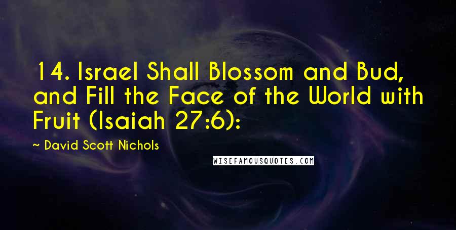 David Scott Nichols Quotes: 14. Israel Shall Blossom and Bud, and Fill the Face of the World with Fruit (Isaiah 27:6):
