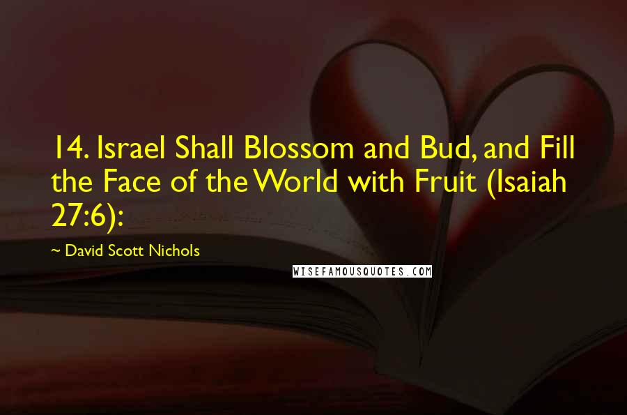 David Scott Nichols Quotes: 14. Israel Shall Blossom and Bud, and Fill the Face of the World with Fruit (Isaiah 27:6):