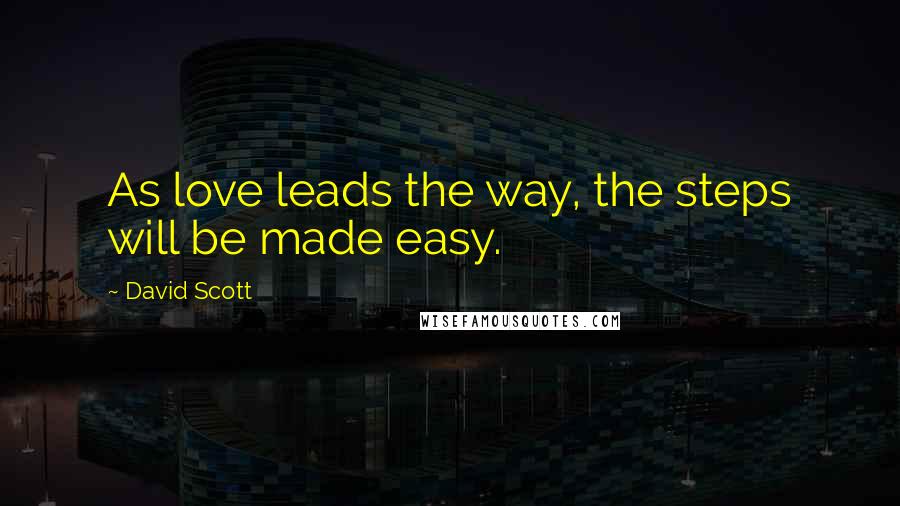 David Scott Quotes: As love leads the way, the steps will be made easy.