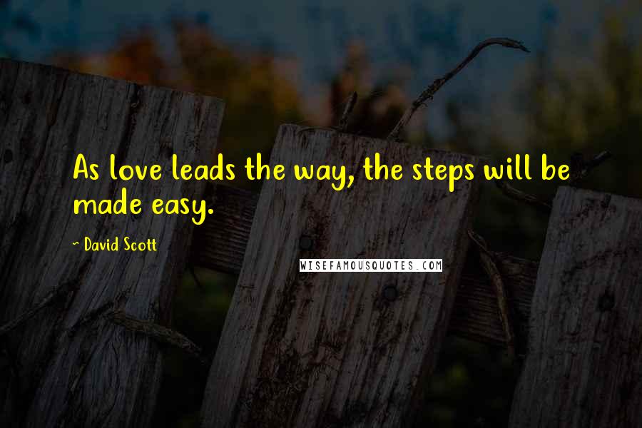 David Scott Quotes: As love leads the way, the steps will be made easy.