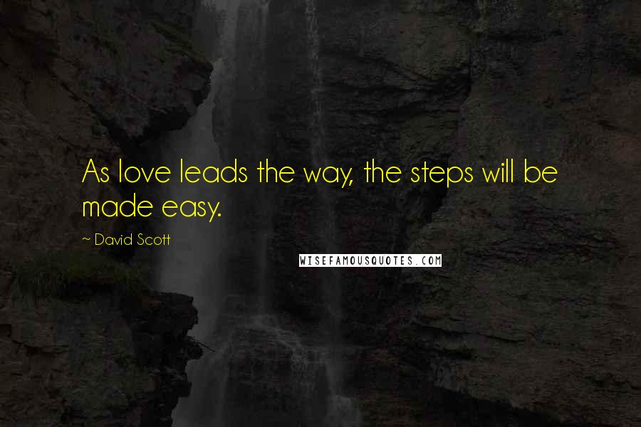 David Scott Quotes: As love leads the way, the steps will be made easy.
