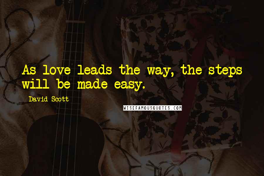 David Scott Quotes: As love leads the way, the steps will be made easy.