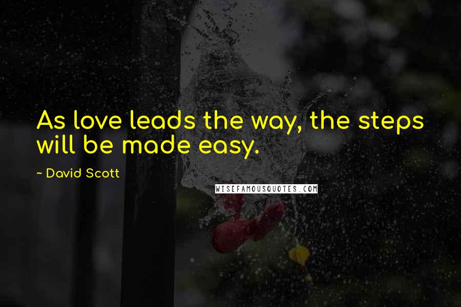 David Scott Quotes: As love leads the way, the steps will be made easy.