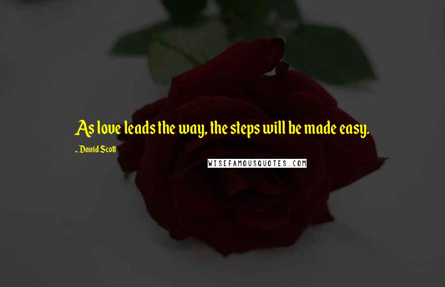 David Scott Quotes: As love leads the way, the steps will be made easy.