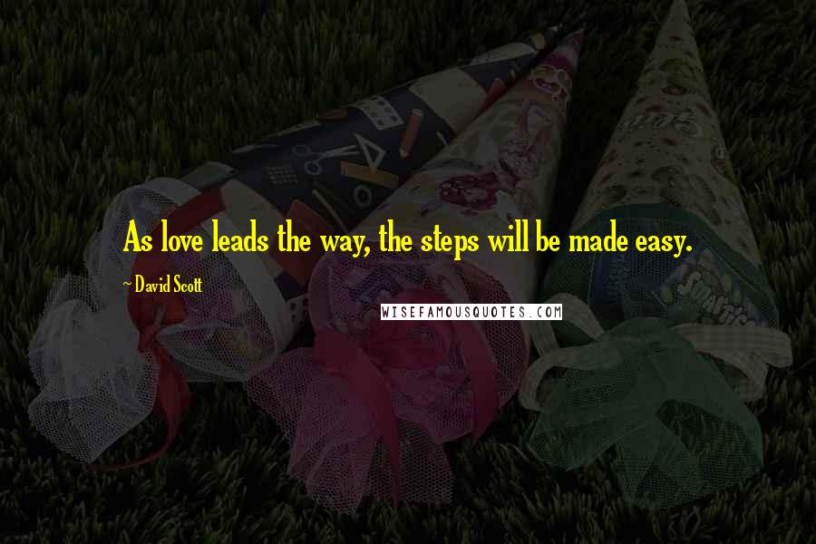 David Scott Quotes: As love leads the way, the steps will be made easy.