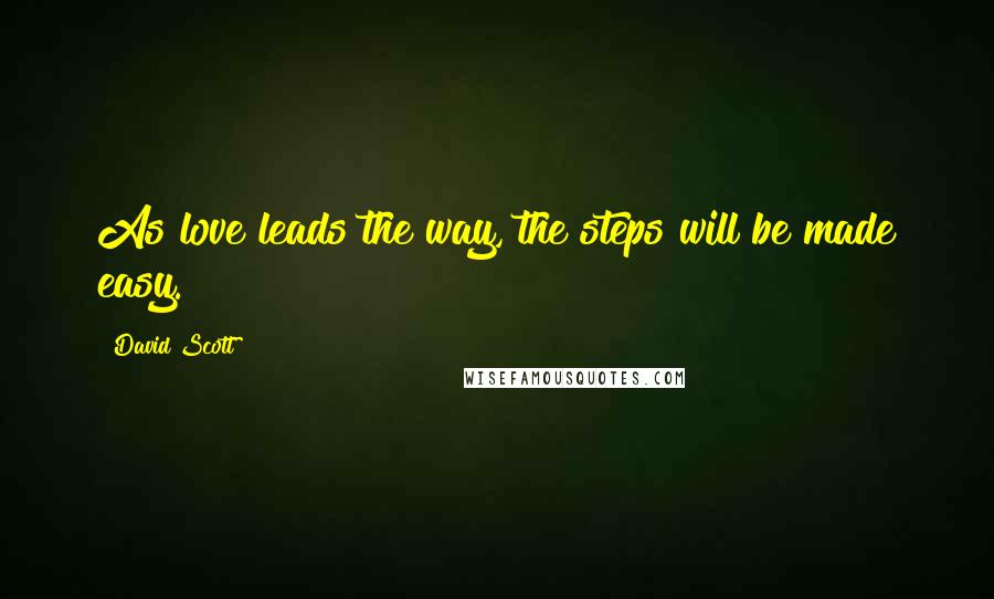 David Scott Quotes: As love leads the way, the steps will be made easy.