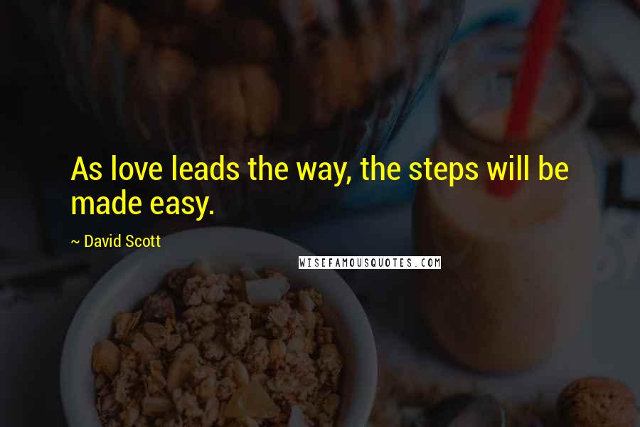 David Scott Quotes: As love leads the way, the steps will be made easy.