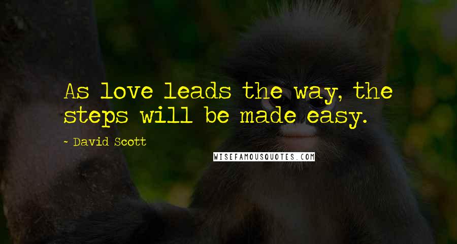 David Scott Quotes: As love leads the way, the steps will be made easy.