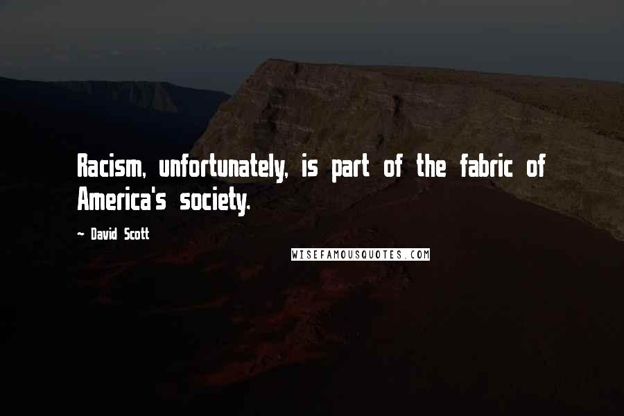 David Scott Quotes: Racism, unfortunately, is part of the fabric of America's society.