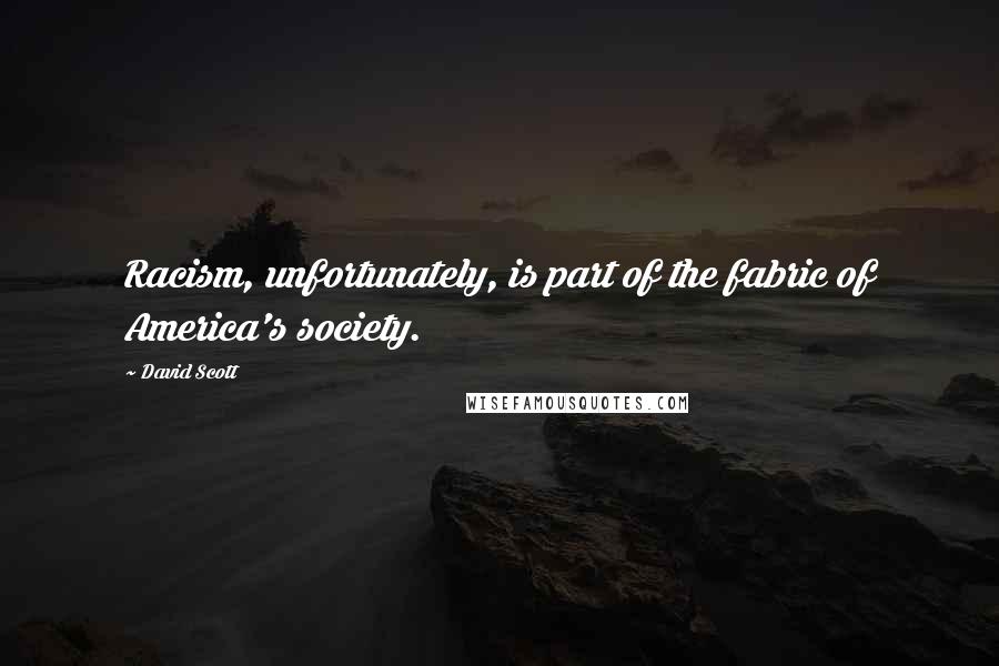 David Scott Quotes: Racism, unfortunately, is part of the fabric of America's society.