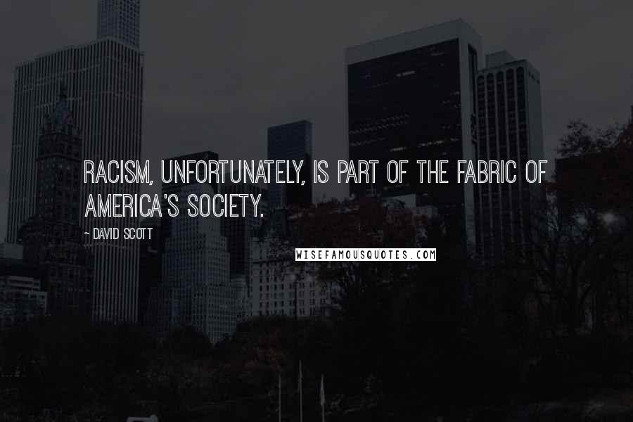 David Scott Quotes: Racism, unfortunately, is part of the fabric of America's society.