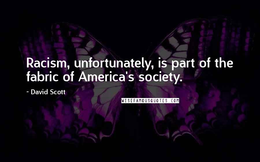 David Scott Quotes: Racism, unfortunately, is part of the fabric of America's society.