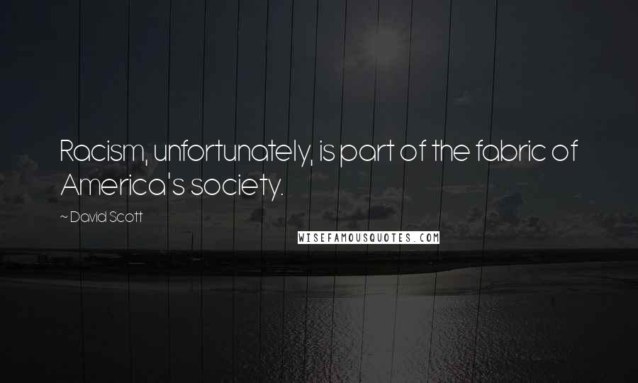 David Scott Quotes: Racism, unfortunately, is part of the fabric of America's society.