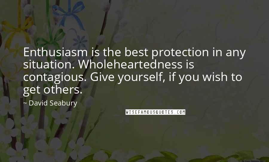 David Seabury Quotes: Enthusiasm is the best protection in any situation. Wholeheartedness is contagious. Give yourself, if you wish to get others.