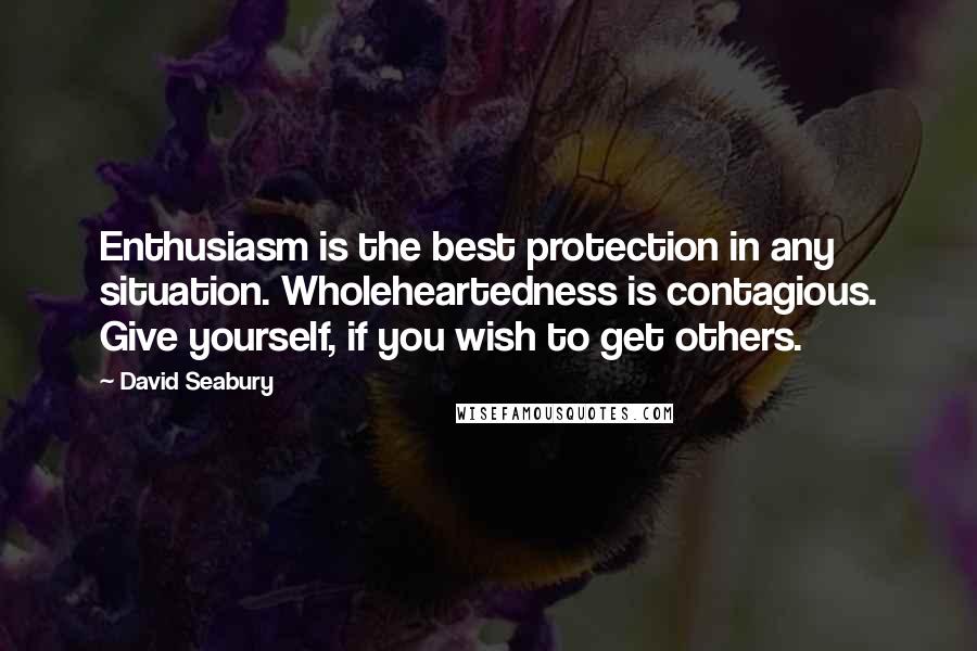 David Seabury Quotes: Enthusiasm is the best protection in any situation. Wholeheartedness is contagious. Give yourself, if you wish to get others.