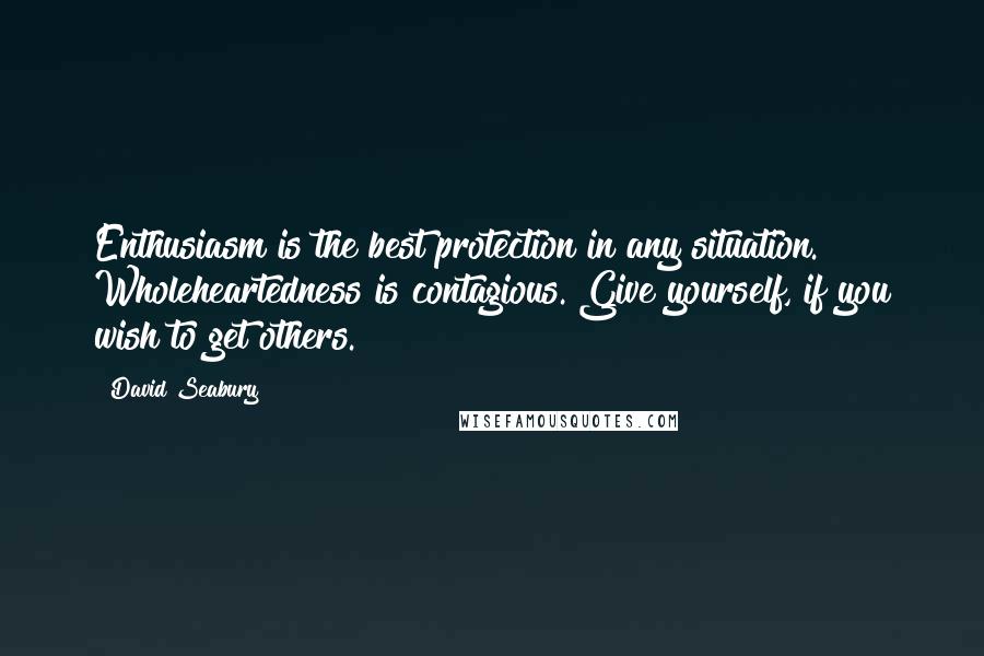 David Seabury Quotes: Enthusiasm is the best protection in any situation. Wholeheartedness is contagious. Give yourself, if you wish to get others.