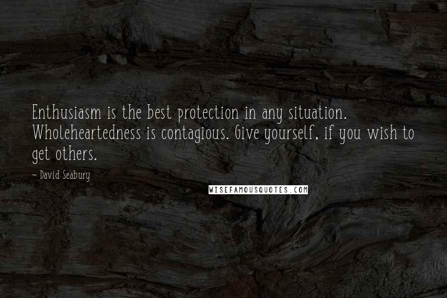 David Seabury Quotes: Enthusiasm is the best protection in any situation. Wholeheartedness is contagious. Give yourself, if you wish to get others.