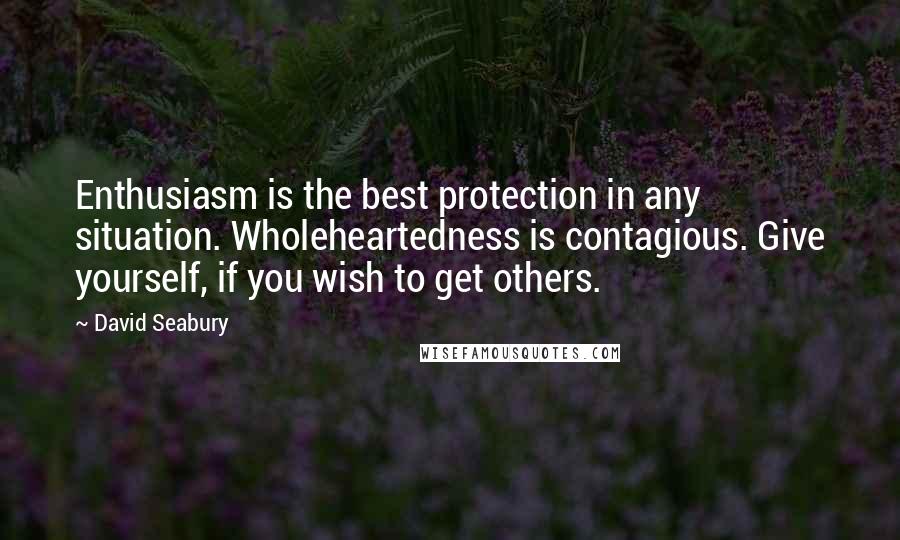 David Seabury Quotes: Enthusiasm is the best protection in any situation. Wholeheartedness is contagious. Give yourself, if you wish to get others.