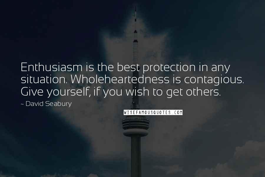 David Seabury Quotes: Enthusiasm is the best protection in any situation. Wholeheartedness is contagious. Give yourself, if you wish to get others.