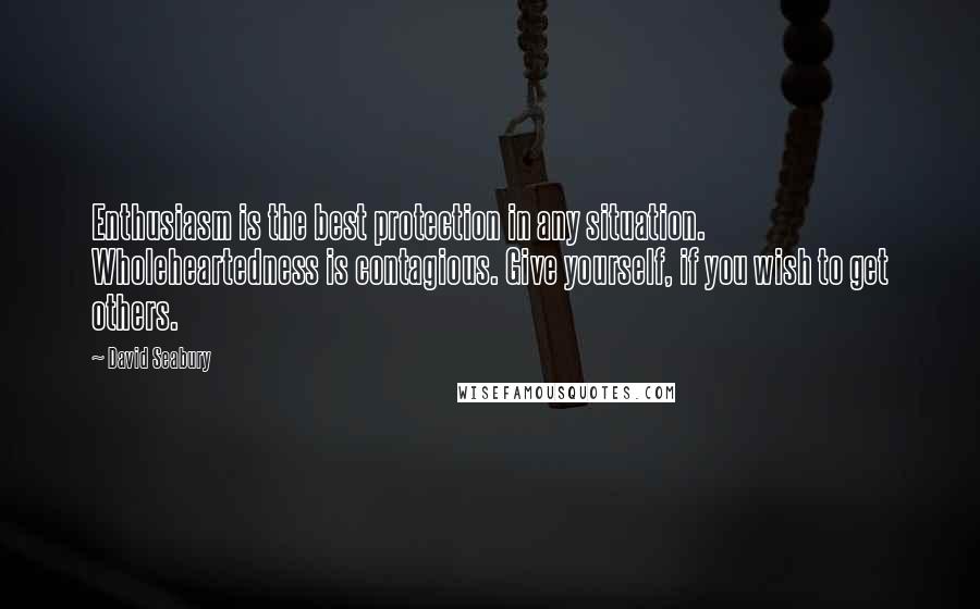 David Seabury Quotes: Enthusiasm is the best protection in any situation. Wholeheartedness is contagious. Give yourself, if you wish to get others.
