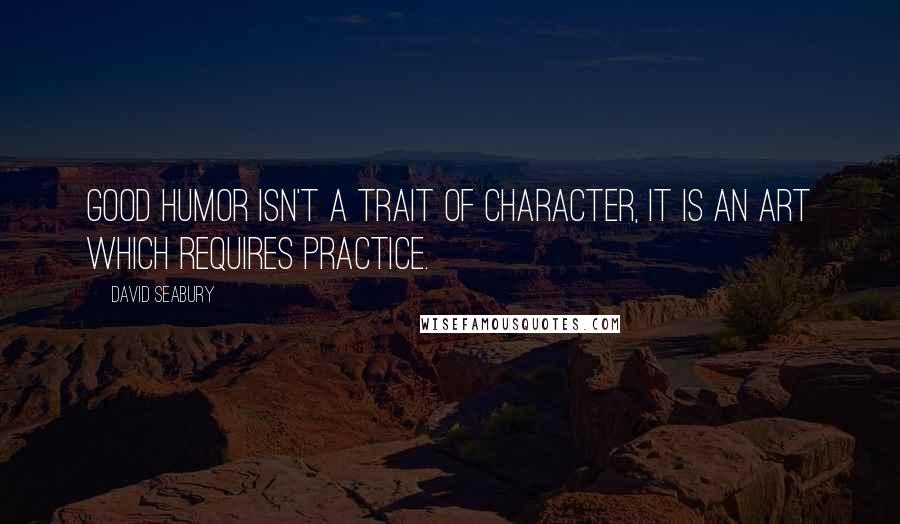 David Seabury Quotes: Good humor isn't a trait of character, it is an art which requires practice.