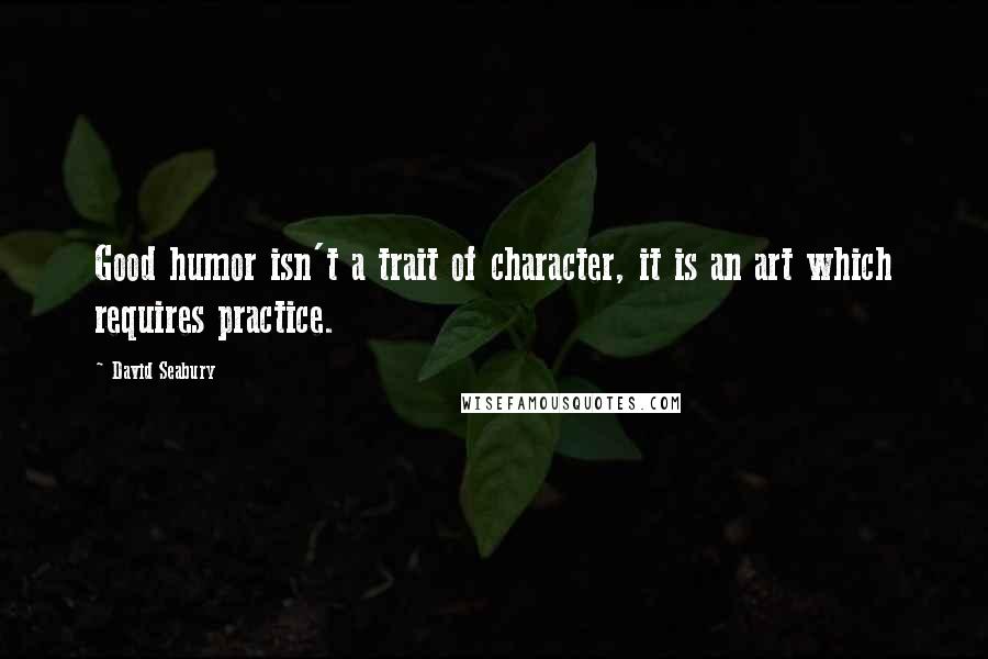 David Seabury Quotes: Good humor isn't a trait of character, it is an art which requires practice.